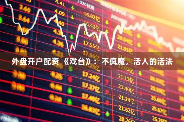 外盘开户配资 《戏台》：不疯魔，活人的活法