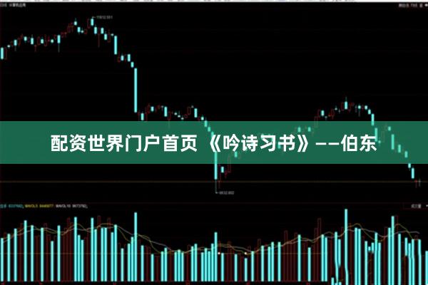 配资世界门户首页 《吟诗习书》——伯东