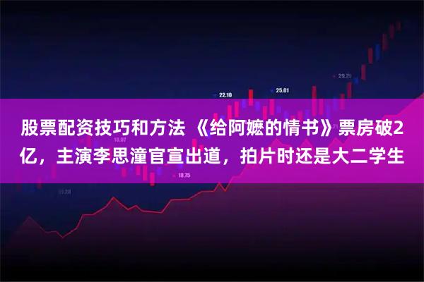 股票配资技巧和方法 《给阿嬷的情书》票房破2亿，主演李思潼官宣出道，拍片时还是大二学生