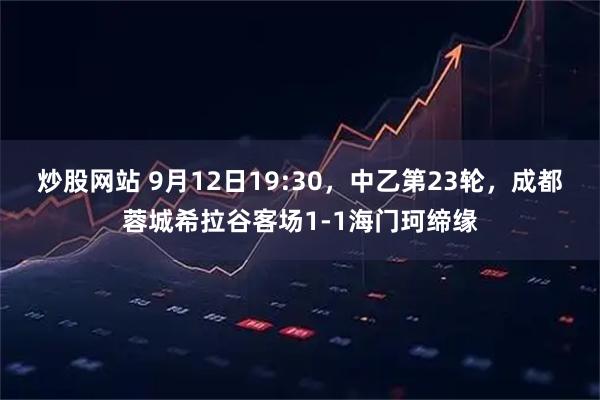 炒股网站 9月12日19:30，中乙第23轮，成都蓉城希拉谷客场1-1海门珂缔缘