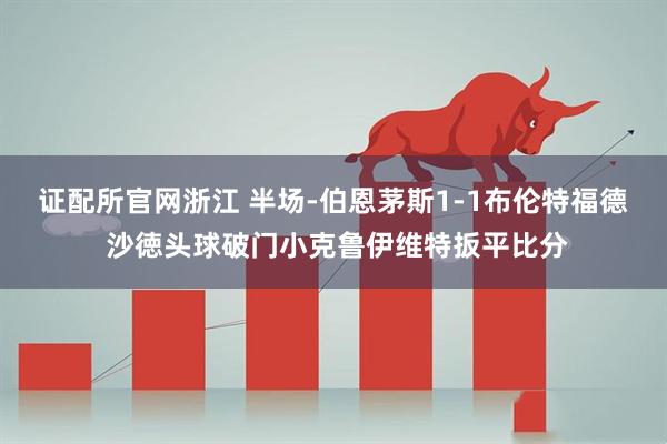 证配所官网浙江 半场-伯恩茅斯1-1布伦特福德 沙徳头球破门小克鲁伊维特扳平比分