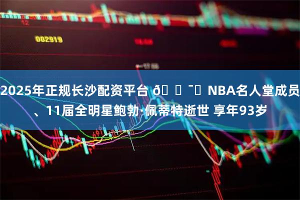 2025年正规长沙配资平台 🕯️NBA名人堂成员、11届全明星鲍勃·佩蒂特逝世 享年93岁